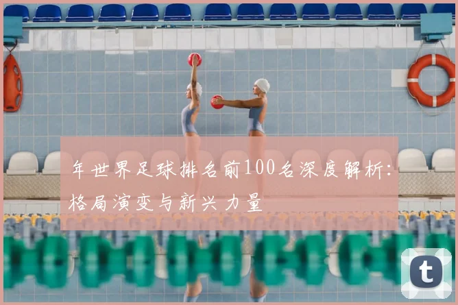 年世界足球排名前100名深度解析：格局演变与新兴力量
