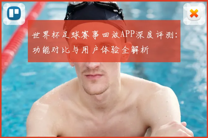 世界杯足球赛事回放APP深度评测:功能对比与用户体验全解析