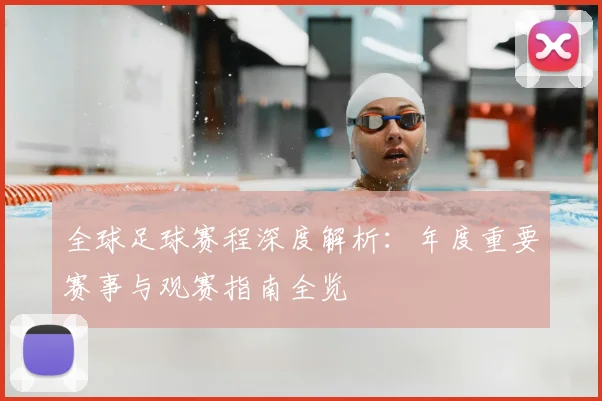 全球足球赛程深度解析:年度重要赛事与观赛指南全览