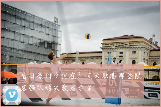 昔日豪门今何在?五大联赛那些陨落强队的兴衰启示录