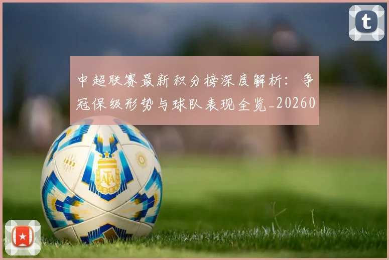 中超联赛最新积分榜深度解析:争冠保级形势与球队表现全览_20260611141624